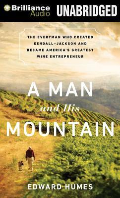 A Man and His Mountain: The Everyman Who Created Kendall-Jackson and Became America's Greatest Wine Entrepreneur by Edward Humes