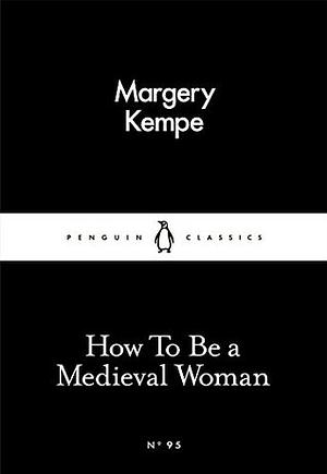 How To Be a Medieval Woman by Margery Kempe, Barry Windeatt