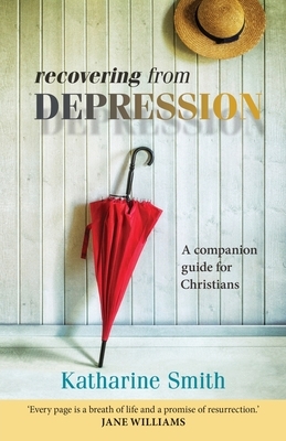 Recovering from Depression: A Companion Guide For Christians by Katharine Smith