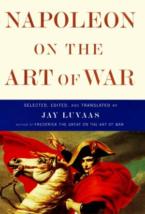 Napoleon on the Art of War by Jay Luvaas