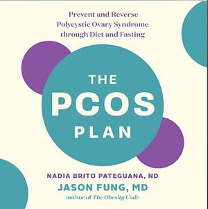 The PCOS Plan: Prevent and Reverse Polycystic Ovary Syndrome through Diet and Fasting by Jason Fung, Nadia Brito Pateguana