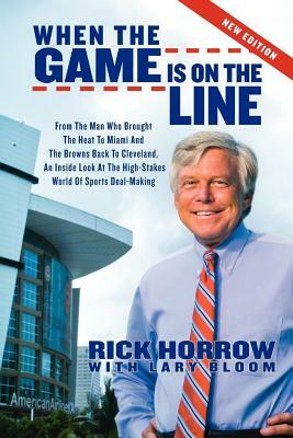 When the Game Is on the Line: From the Man Who Brought the Heat to Miami and the Browns Back to Cleveland: An Inside Look at the High-Stakes World o by Rick Horrow, Lary Bloom