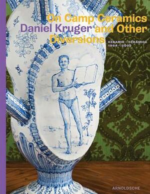 On Camp Ceramics and Other Diversions: Daniel Kruger, Ceramics 1984-2005 Keramik by Ernst Van Der Wal, Gert Staal, Berthold Reiß