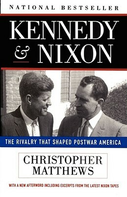 Kennedy Nixon: The Rivalry That Shaped Postwar America by Christopher Matthews