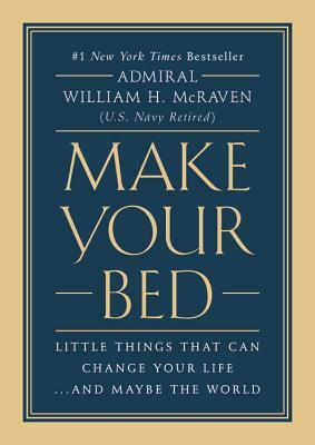 Make Your Bed: Little Things That Can Change Your Life...and Maybe the World by William H. McRaven