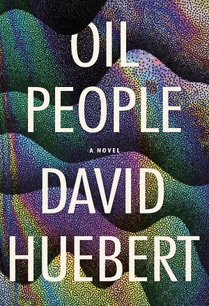 Oil People: A Novel by David Huebert