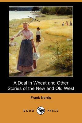 A Deal in Wheat and Other Stories of the New and Old West (Dodo Press) by Frank Norris