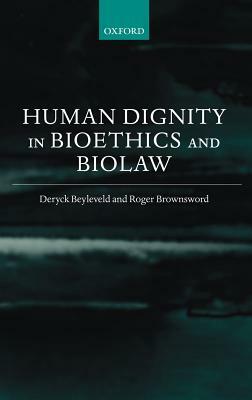 Human Dignity in Bioethics and Biolaw by David Beyleveld, Roger Brownsword