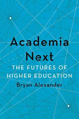 Academia Next: The Futures of Higher Education by Bryan Alexander