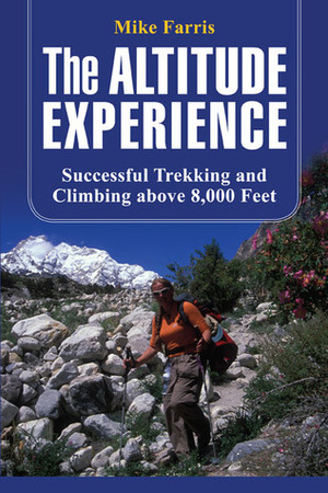 The Altitude Experience: Successful Trekking and Climbing Above 8,000 Feet by Mike Farris