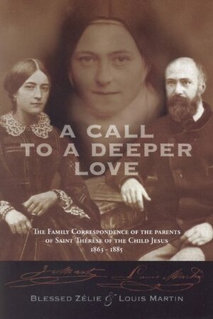 A Call to a Deeper Love: The Family Correspondence of the Parents of St. Thrse of the Child Jesus, 1863-1885 by Zlie Martin, Zelie Martin