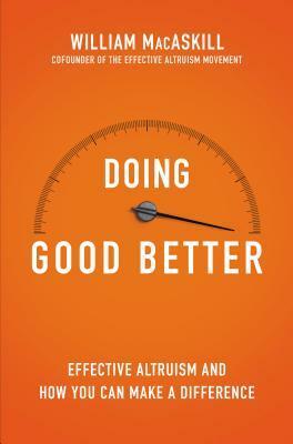 Doing Good Better: How Effective Altruism Can Help You Make a Difference by William MacAskill