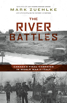 The River Battles: Canada's Final Campaign in World War II Italy by Mark Zuehlke