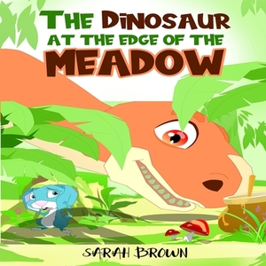 The Dinosaur at the Edge of the Meadow: A Dinosaur Picture Book by Sarah Brown