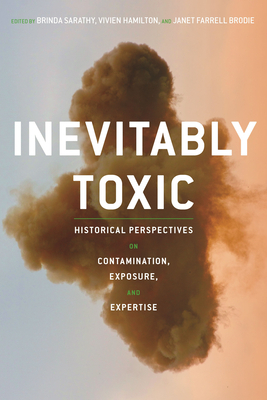 Inevitably Toxic: Historical Perspectives on Contamination, Exposure, and Expertise by Brinda Sarathy, Janet Farrell Brodie, Vivien Hamilton