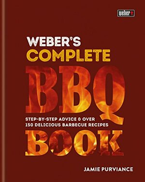 Weber's Complete BBQ Book: Step-by-step advice and over 150 delicious barbecue recipes by Jamie Purviance