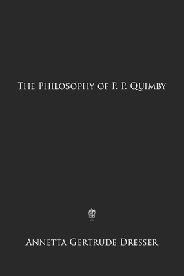 The Philosophy of P. P. Quimby by Annetta Gertrude Dresser, Phineas Parkhurst Quimby