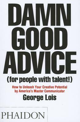 Damn Good Advice (for People with Talent!): How to Unleash Your Creative Potential by George Lois