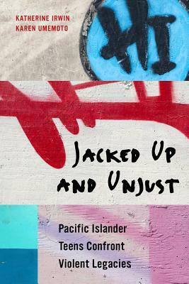 Jacked Up and Unjust: Pacific Islander Teens Confront Violent Legacies by Karen Umemoto, Katherine Irwin