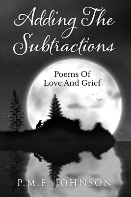 Adding The Subtractions: Poems Of Love And Grief by Pmf Johnson