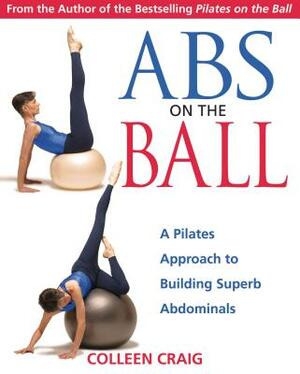 ABS on the Ball: A Pilates Approach to Building Superb Abdominals by Colleen Craig