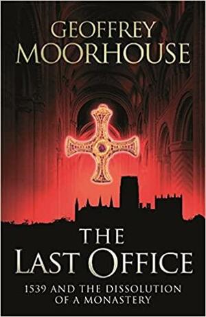 The Last Office: 1539 And The Dissolution Of A Monastery by Geoffrey Moorhouse