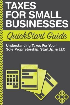 Taxes For Small Businesses QuickStart Guide: Understanding Taxes For Your Sole Proprietorship, Startup, & LLC by Clydebank Business