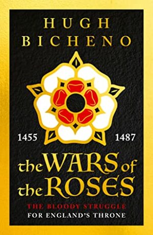 The Wars of the Roses: The Bloody Struggle for England's Throne by Hugh Bicheno