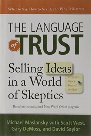 The Language of Trust: Selling Ideas in a World of Skeptics by Gary DeMoss, David Saylor, Michael Maslansky, Scott West