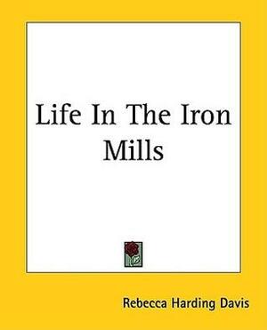 Life In The Iron Mills by Rebecca Harding Davis