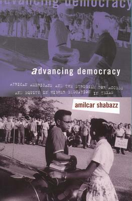 Advancing Democracy: African Americans and the Struggle for Access and Equity in Higher Education in Texas by Amilcar Shabazz