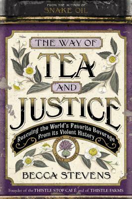 The Way of Tea and Justice: Rescuing the World's Favorite Beverage from Its Violent History by Becca Stevens