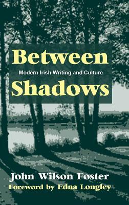 Between Shadows: Modern Irish Writing and Culture by John Wilson Foster