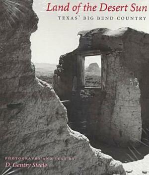 Land of the Desert Sun: Texas' Big Bend Country by D. Gentry Steele