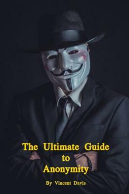 The Ultimate Guide to Anonymity by Vincent Davis