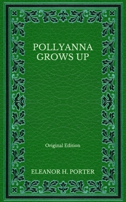 Pollyanna Grows Up - Original Edition by Eleanor H. Porter