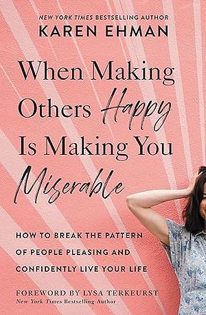 When Making Others Happy Is Making You Miserable: How to Break the Pattern of People Pleasing and Confidently Live Your Life by Karen Ehman, Karen Ehman