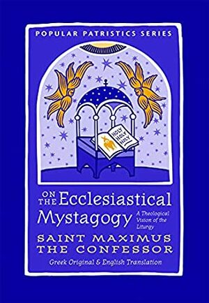 On the Ecclesiastical Mystagogy: A Theological Vision of the Liturgy by St. Maximus the Confessor