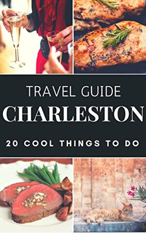 Charleston 2017 : 20 Cool Things to do during your Trip to Charleston: Top 20 Local Places You Can't Miss! by Antonio Araujo, Charleston Travel Guide