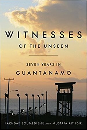 Witnesses of the Unseen: Seven Years in Guantanamo by Daniel Norland, Lakhdar Boumediene, Kathleen List, Jeffrey Rose, Mustafa Ait Idir