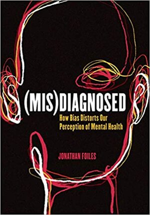 (Mis)Diagnosed: How Bias Distorts Our Perception of Mental Health by Jonathan Foiles