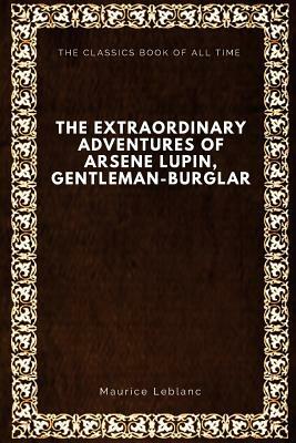 The Extraordinary Adventures of Arsene Lupin, Gentleman-Burglar by Maurice Leblanc