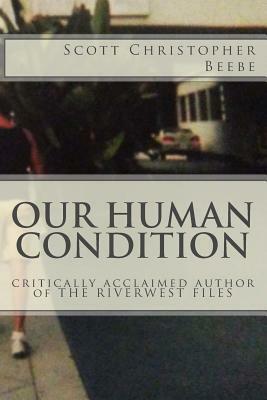 Our Human Condition: critically acclaimed author of THE RIVERWEST FILES by Scott Christopher Beebe