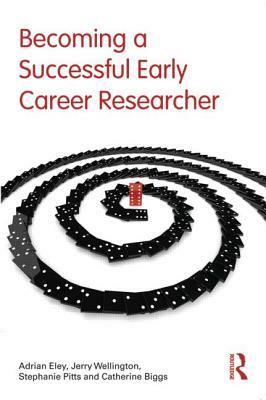 Becoming a Successful Early Career Researcher by Stephanie Pitts, Adrian Eley, Jerry Wellington