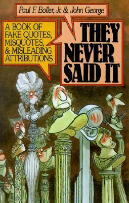 They Never Said It: A Book of Fake Quotes, Misquotes, and Misleading Attributions by Paul F. Boller Jr., John George