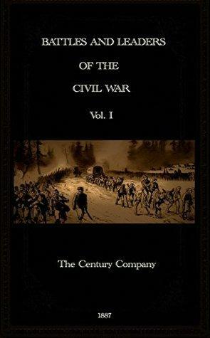 Battles and Leaders of the Civil War Vol. I by Clarence Clough Buel, John Imboden, Robert Underwood Johnson, John Fremont, P.G.T. Beauregard, Abner Doubleday, Joseph Johnston, Franz Sigel, Ulysses S. Grant, Ambrose Burnside