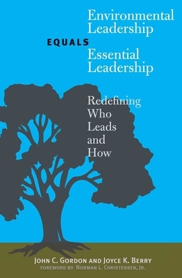 Environmental Leadership Equals Essential Leadership: Redefining Who Leads and How by John C. Gordon, Joyce K. Berry