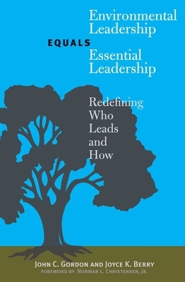 Environmental Leadership Equals Essential Leadership: Redefining Who Leads and How by Joyce K. Berry, John C. Gordon