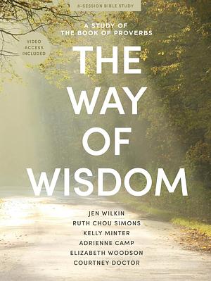 The Way of Wisdom: A Study of the Book of Proverbs by Courtney Doctor, Adrienne Camp, Ruth Chou Simons, Kelly Minter, Jen Wilkin, Elizabeth Woodson