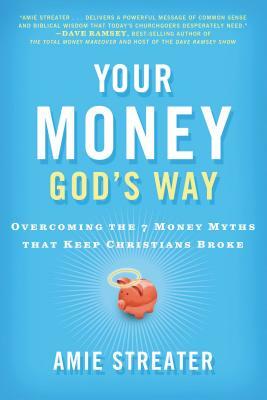 Your Money God's Way: Overcoming the 7 Money Myths That Keep Christians Broke by Amie Streater